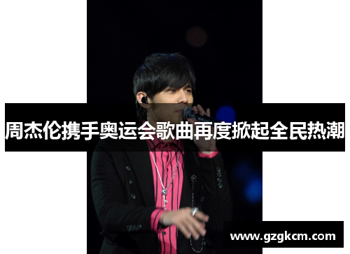 周杰伦携手奥运会歌曲再度掀起全民热潮