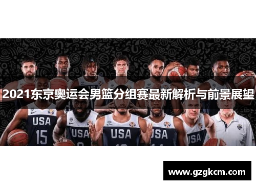 2021东京奥运会男篮分组赛最新解析与前景展望