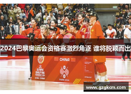 2024巴黎奥运会资格赛激烈角逐 谁将脱颖而出