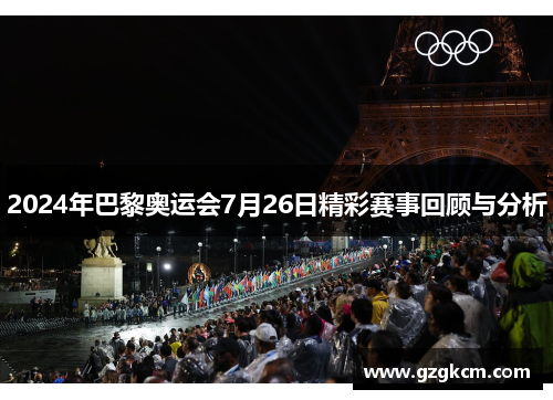 2024年巴黎奥运会7月26日精彩赛事回顾与分析